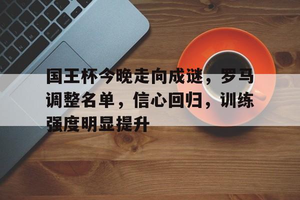 国王杯今晚走向成谜，罗马调整名单，信心回归，训练强度明显提升的简单介绍-英雄联盟赔率