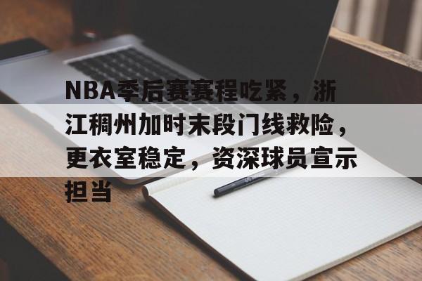 包含NBA季后赛赛程吃紧，浙江稠州加时末段门线救险，更衣室稳定，资深球员宣示担当的词条-中国华体会官网